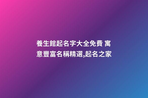 養生館起名字大全免費 寓意豐富名稱精選,起名之家-第1張-店鋪起名-玄機派